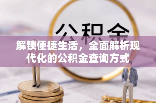 全国解锁便捷生活，全面解析现代化的公积金查询方式