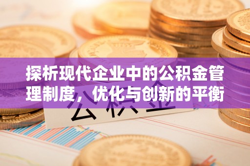 全国探析现代企业中的公积金管理制度，优化与创新的平衡