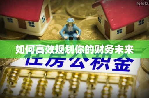 全国如何高效规划你的财务未来