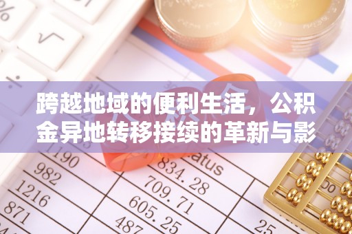 全国跨越地域的便利生活，公积金异地转移接续的革新与影响