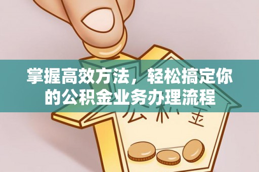 全国掌握高效方法，轻松搞定你的公积金业务办理流程