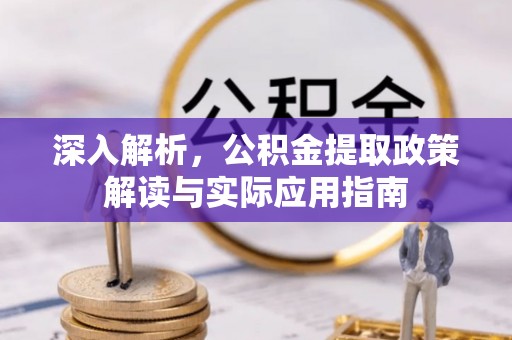 全国深入解析，公积金提取政策解读与实际应用指南