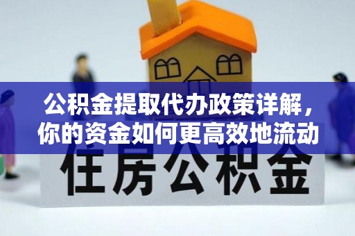 全国公积金提取代办政策详解，你的资金如何更高效地流动
