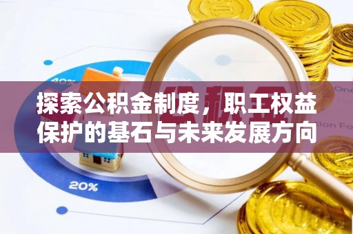 全国探索公积金制度，职工权益保护的基石与未来发展方向