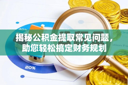 全国揭秘公积金提取常见问题，助您轻松搞定财务规划