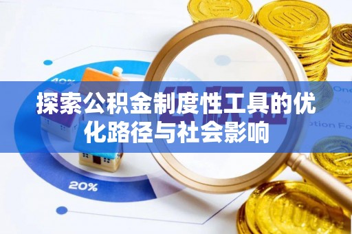 全国探索公积金制度性工具的优化路径与社会影响