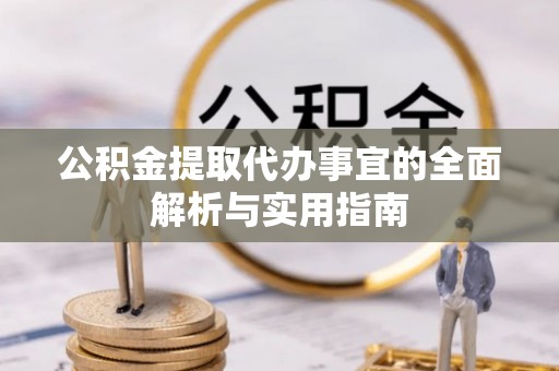 全国公积金提取代办事宜的全面解析与实用指南
