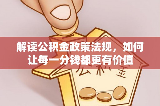 全国解读公积金政策法规，如何让每一分钱都更有价值