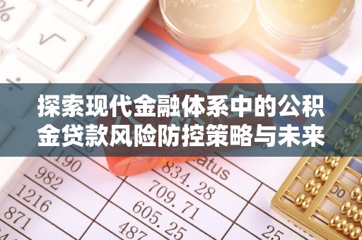 全国探索现代金融体系中的公积金贷款风险防控策略与未来发展趋势
