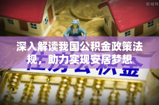 全国深入解读我国公积金政策法规，助力实现安居梦想