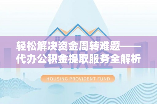 全国轻松解决资金周转难题——代办公积金提取服务全解析