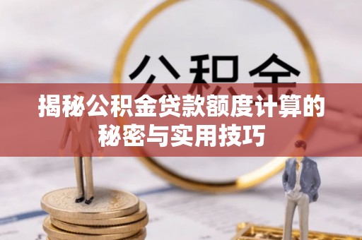 全国揭秘公积金贷款额度计算的秘密与实用技巧