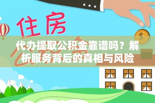 全国代办提取公积金靠谱吗？解析服务背后的真相与风险