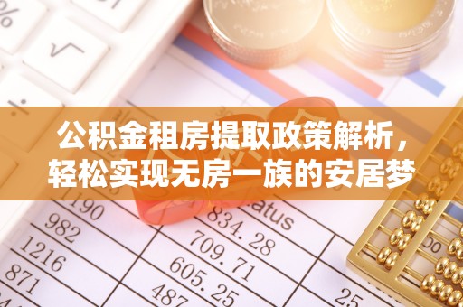 全国公积金租房提取政策解析，轻松实现无房一族的安居梦想
