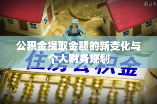 全国公积金提取金额的新变化与个人财务规划