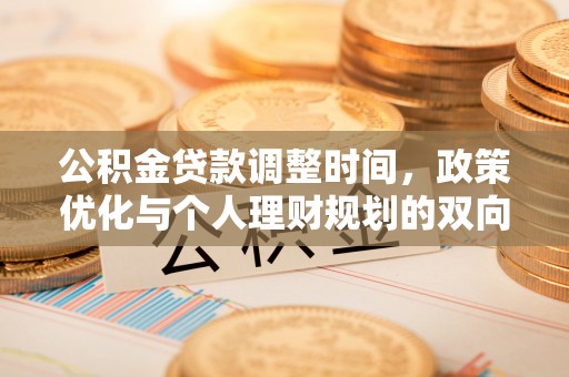 全国公积金贷款调整时间，政策优化与个人理财规划的双向考量
