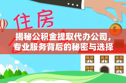全国揭秘公积金提取代办公司，专业服务背后的秘密与选择指南