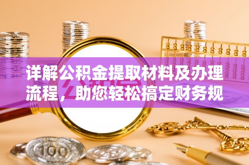 全国详解公积金提取材料及办理流程，助您轻松搞定财务规划