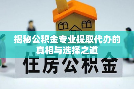全国揭秘公积金专业提取代办的真相与选择之道
