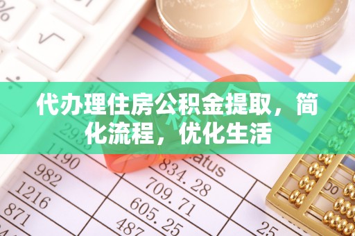全国代办理住房公积金提取，简化流程，优化生活