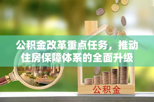 全国公积金改革重点任务，推动住房保障体系的全面升级
