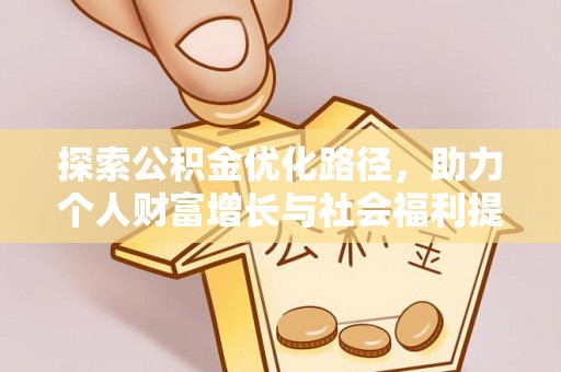 全国探索公积金优化路径，助力个人财富增长与社会福利提升
