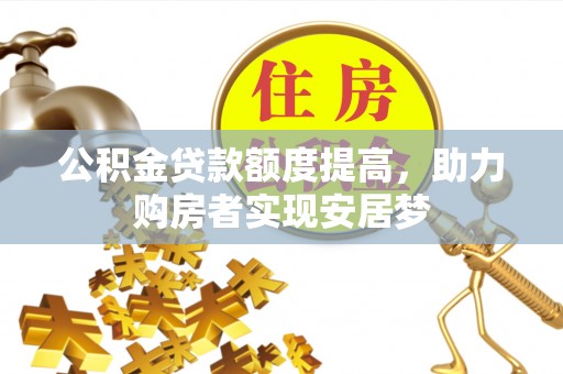全国公积金贷款额度提高，助力购房者实现安居梦
