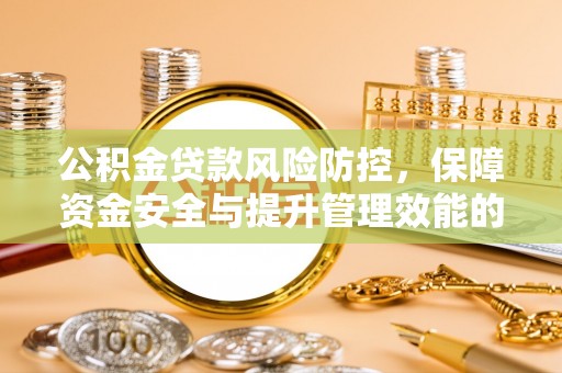 全国公积金贷款风险防控，保障资金安全与提升管理效能的多维度探索