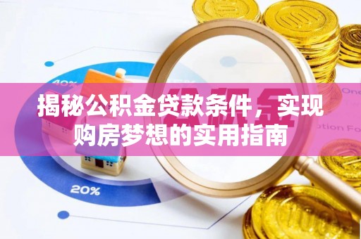 全国揭秘公积金贷款条件，实现购房梦想的实用指南