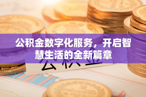 全国公积金数字化服务，开启智慧生活的全新篇章