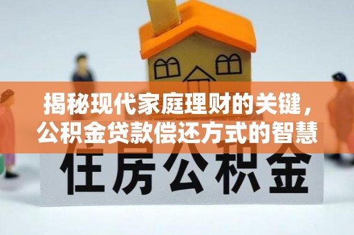 全国揭秘现代家庭理财的关键，公积金贷款偿还方式的智慧选择