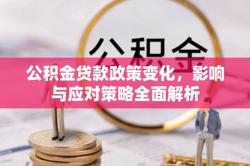 全国公积金贷款政策变化，影响与应对策略全面解析