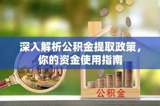全国深入解析公积金提取政策，你的资金使用指南