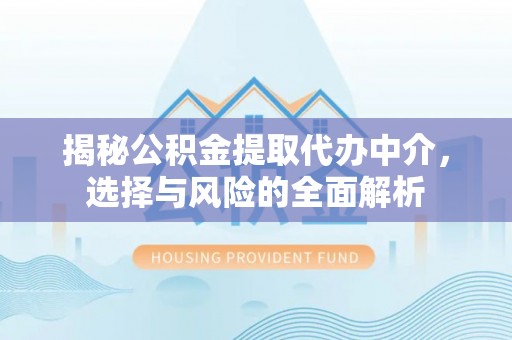 全国揭秘公积金提取代办中介，选择与风险的全面解析