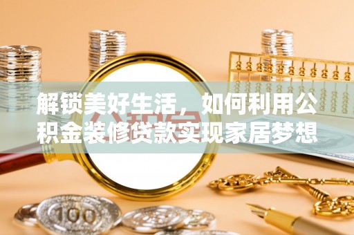 全国解锁美好生活，如何利用公积金装修贷款实现家居梦想