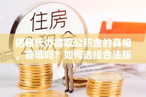 全国揭秘代办提取公积金的真相，靠谱吗？如何选择合法服务？