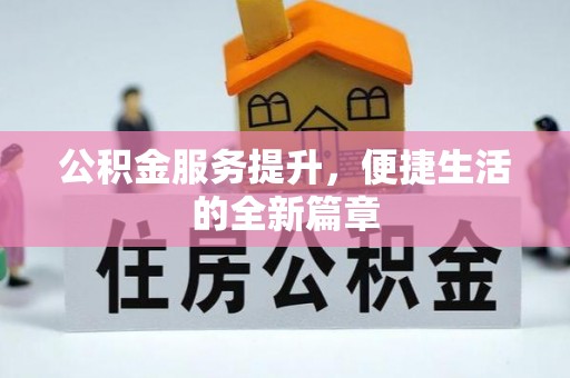 全国公积金服务提升，便捷生活的全新篇章