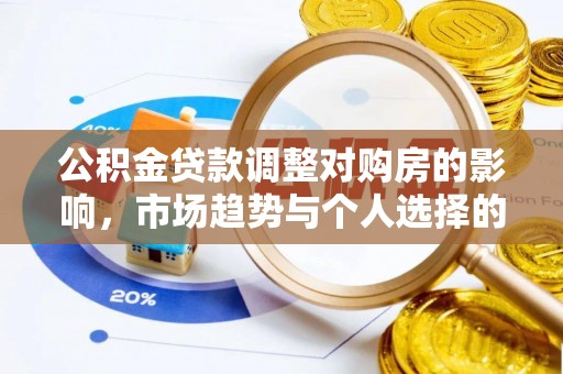全国公积金贷款调整对购房的影响，市场趋势与个人选择的深度解析