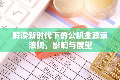 全国解读新时代下的公积金政策法规，影响与展望