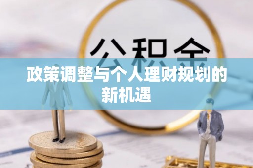 全国政策调整与个人理财规划的新机遇