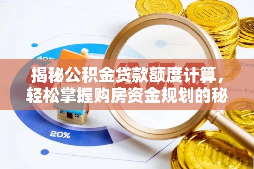 全国揭秘公积金贷款额度计算，轻松掌握购房资金规划的秘密