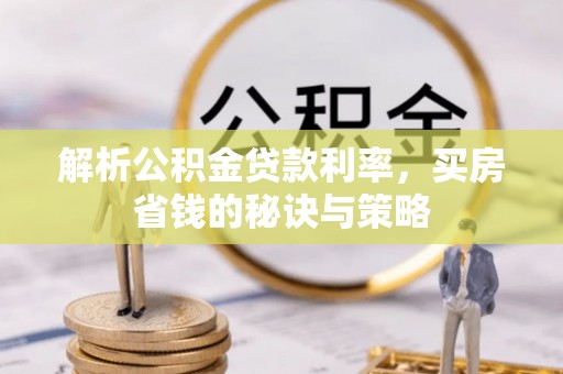 全国解析公积金贷款利率，买房省钱的秘诀与策略