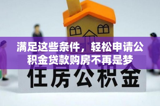 全国满足这些条件，轻松申请公积金贷款购房不再是梦