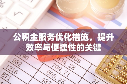 全国公积金服务优化措施，提升效率与便捷性的关键