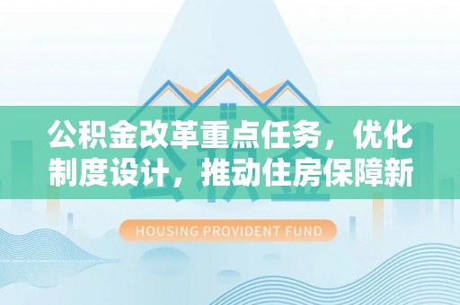 全国公积金改革重点任务，优化制度设计，推动住房保障新发展