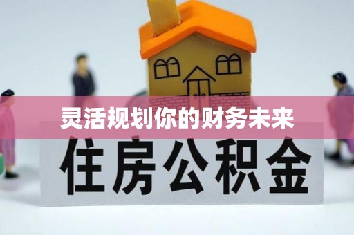 全国灵活规划你的财务未来