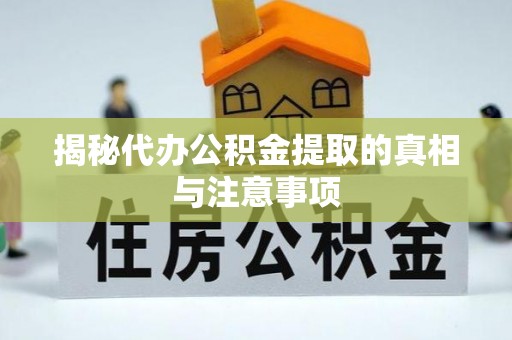 全国揭秘代办公积金提取的真相与注意事项