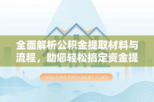 全国全面解析公积金提取材料与流程，助您轻松搞定资金提取