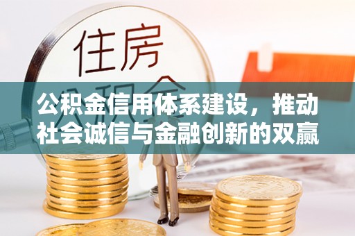 全国公积金信用体系建设，推动社会诚信与金融创新的双赢之道
